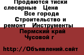 Продаются тиски слесарные › Цена ­ 3 000 - Все города Строительство и ремонт » Инструменты   . Пермский край,Чусовой г.